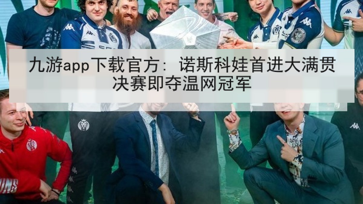 九游app下载官方: 诺斯科娃首进大满贯决赛即夺温网冠军 九游app下载官方: 诺斯科娃首进大满贯决赛即夺温网冠军