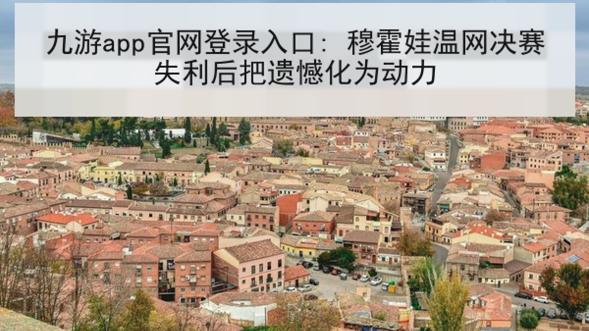 九游app官网登录入口: 穆霍娃温网决赛失利后把遗憾化为动力 九游app官网登录入口: 穆霍娃温网决赛失利后把遗憾化为动力