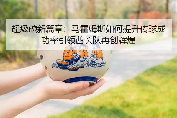 超级碗新篇章：马霍姆斯如何提升传球成功率引领酋长队再创辉煌