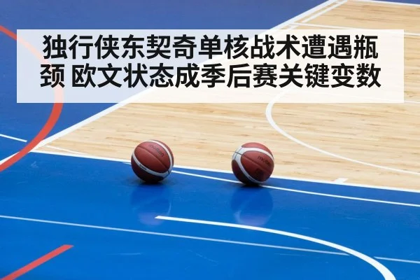 独行侠东契奇单核战术遭遇瓶颈 欧文状态成季后赛关键变数