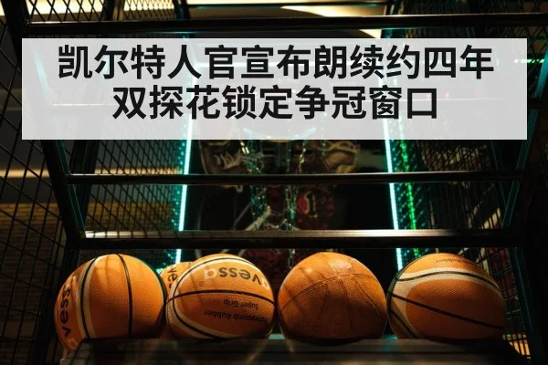 凯尔特人官宣布朗续约四年 双探花锁定争冠窗口