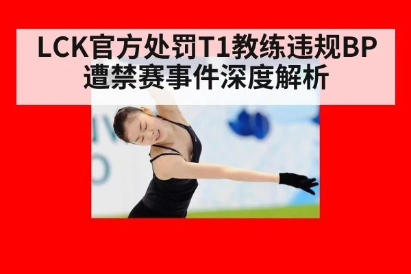 LCK官方处罚T1教练违规BP遭禁赛事件深度解析