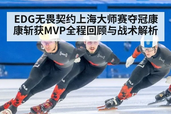EDG无畏契约上海大师赛夺冠康康斩获MVP全程回顾与战术解析