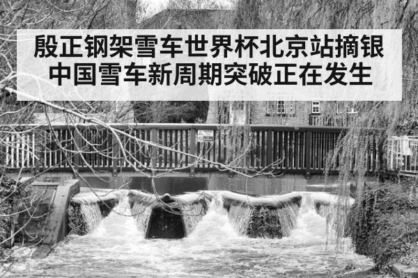 殷正钢架雪车世界杯北京站摘银 中国雪车新周期突破正在发生
