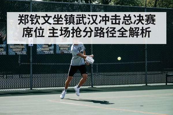 郑钦文坐镇武汉冲击总决赛席位 主场抢分路径全解析